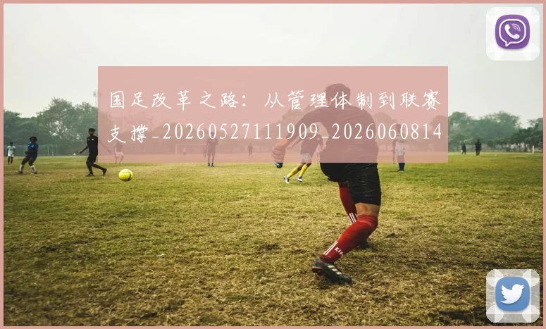 国足改革之路：从管理体制到联赛支撑_20260527111909_20260608142937