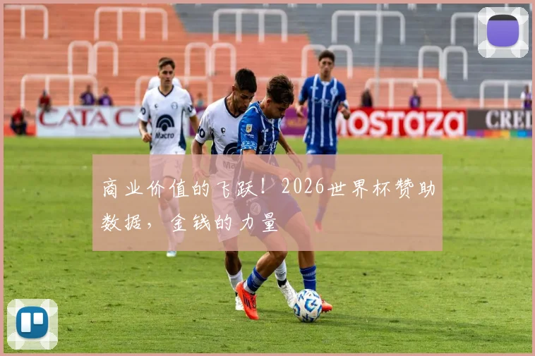 商业价值的飞跃!2026世界杯赞助数据,金钱的力量