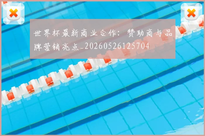 世界杯最新商业合作：赞助商与品牌营销亮点_20260526125704