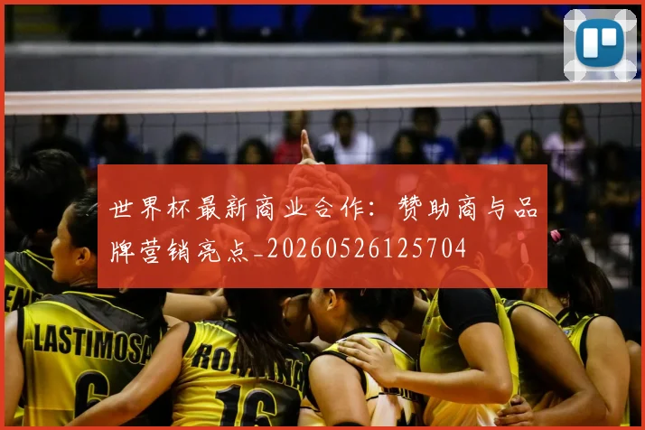 世界杯最新商业合作:赞助商与品牌营销亮点_20260526125704