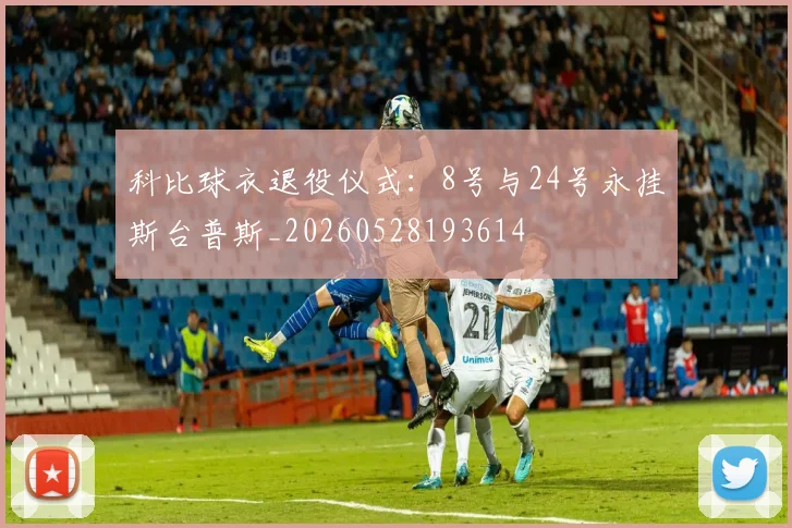 科比球衣退役仪式：8号与24号永挂斯台普斯_20260528193614
