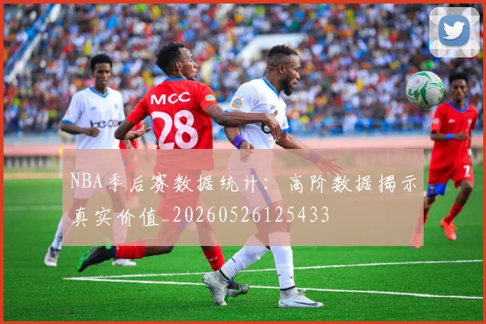 NBA季后赛数据统计:高阶数据揭示真实价值_20260526125433