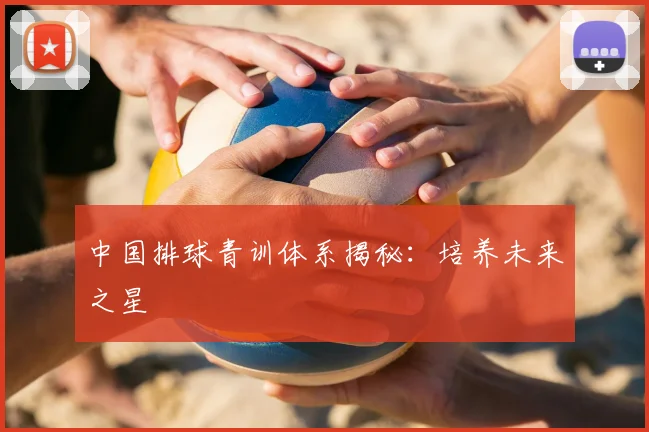 中国排球青训体系揭秘:培养未来之星