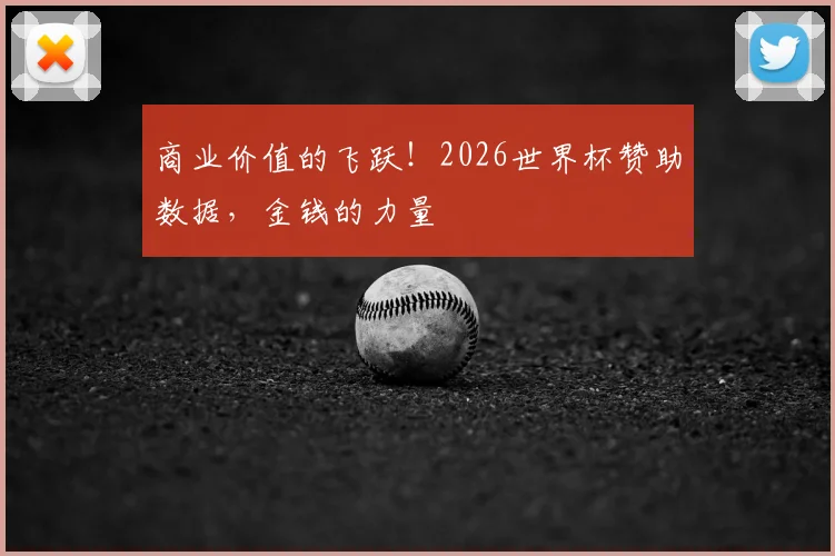 商业价值的飞跃！2026世界杯赞助数据，金钱的力量