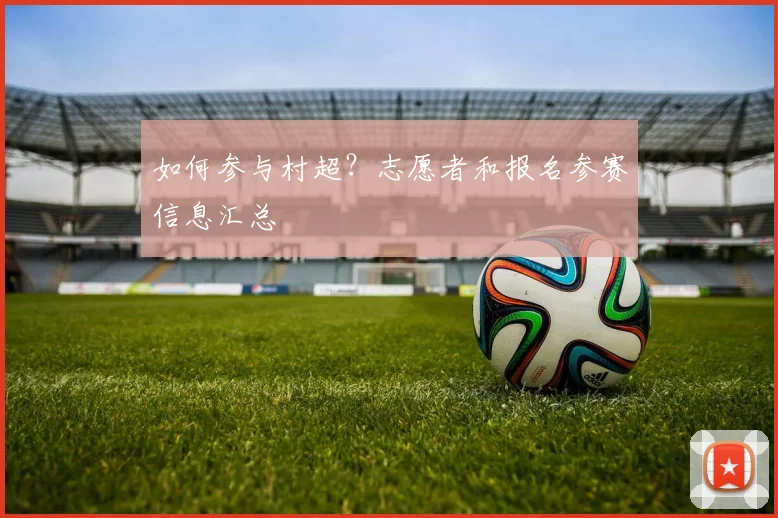 如何参与村超?志愿者和报名参赛信息汇总