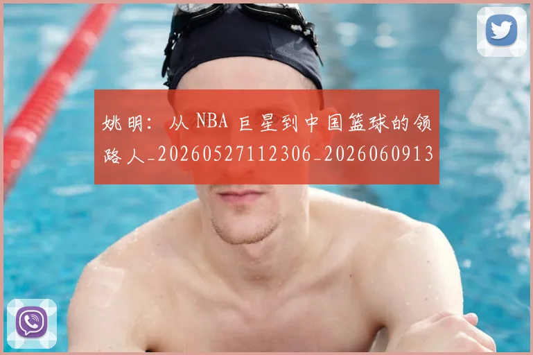 姚明：从 NBA 巨星到中国篮球的领路人_20260527112306_20260609133012