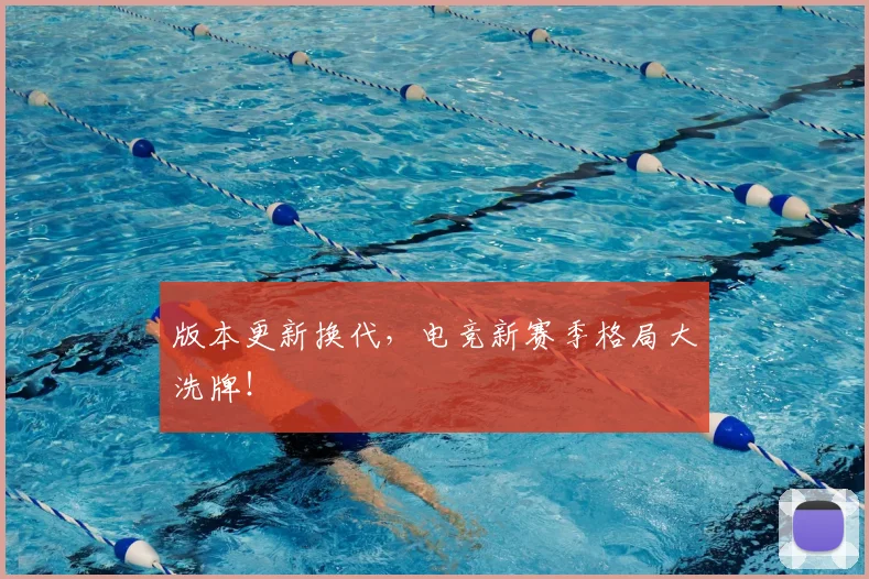 版本更新换代，电竞新赛季格局大洗牌！