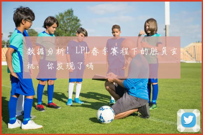 数据分析!LPL春季赛程下的胜负玄机,你发现了吗