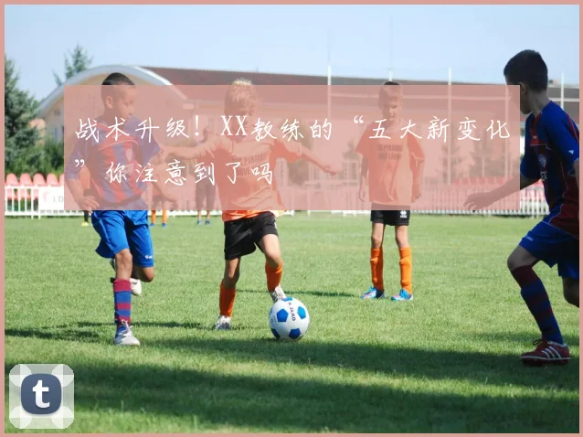 战术升级!XX教练的“五大新变化”你注意到了吗