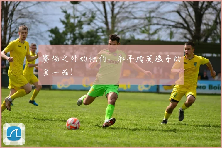 赛场之外的他们,和平精英选手的另一面!