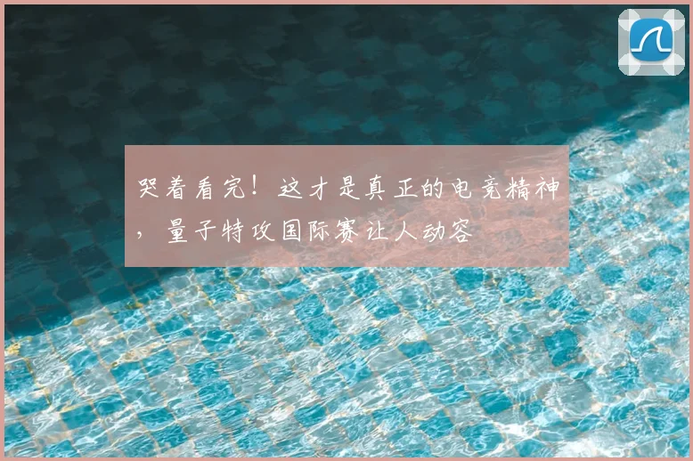 哭着看完!这才是真正的电竞精神,量子特攻国际赛让人动容