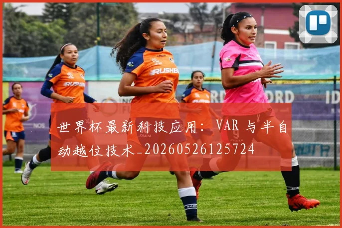 世界杯最新科技应用:VAR 与半自动越位技术_20260526125724