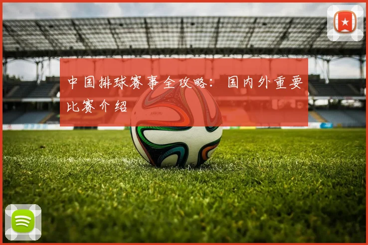 中国排球赛事全攻略：国内外重要比赛介绍