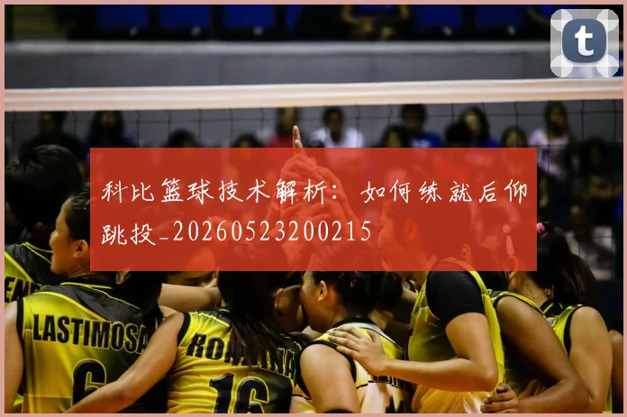 科比篮球技术解析:如何练就后仰跳投_20260523200215