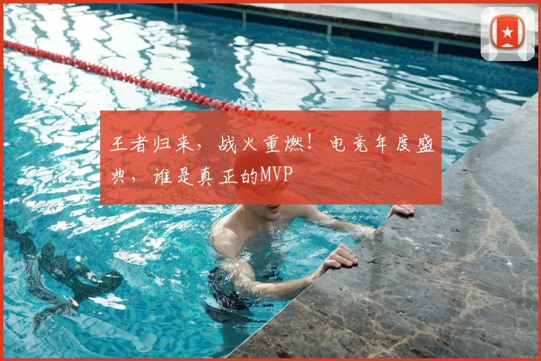 王者归来，战火重燃！电竞年度盛典，谁是真正的MVP