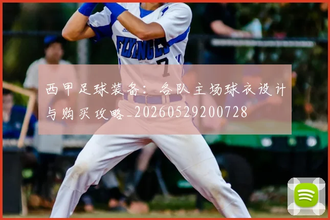 西甲足球装备:各队主场球衣设计与购买攻略_20260529200728