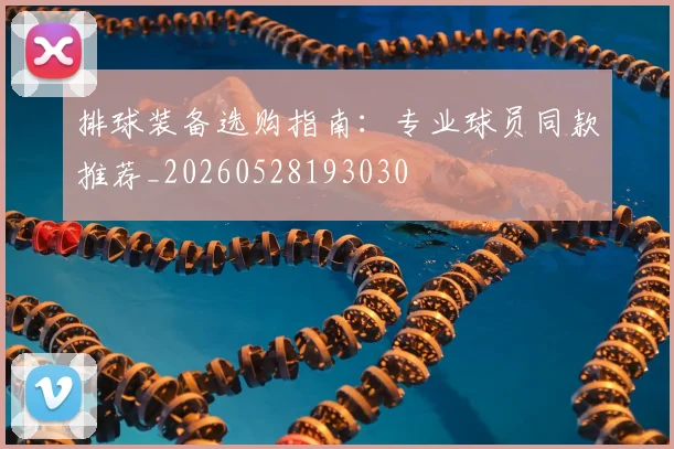 排球装备选购指南：专业球员同款推荐_20260528193030