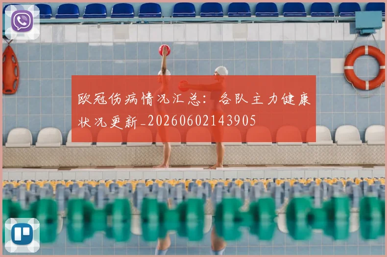 欧冠伤病情况汇总:各队主力健康状况更新_20260602143905