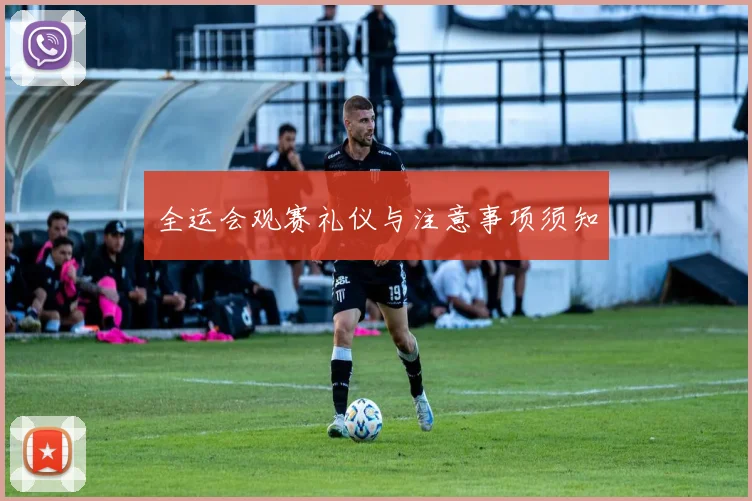 全运会观赛礼仪与注意事项须知