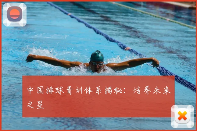 中国排球青训体系揭秘:培养未来之星