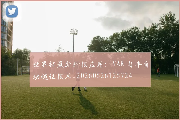 世界杯最新科技应用：VAR 与半自动越位技术_20260526125724