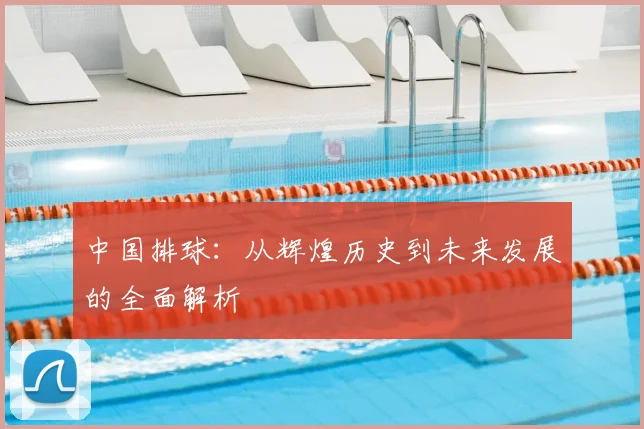 中国排球:从辉煌历史到未来发展的全面解析