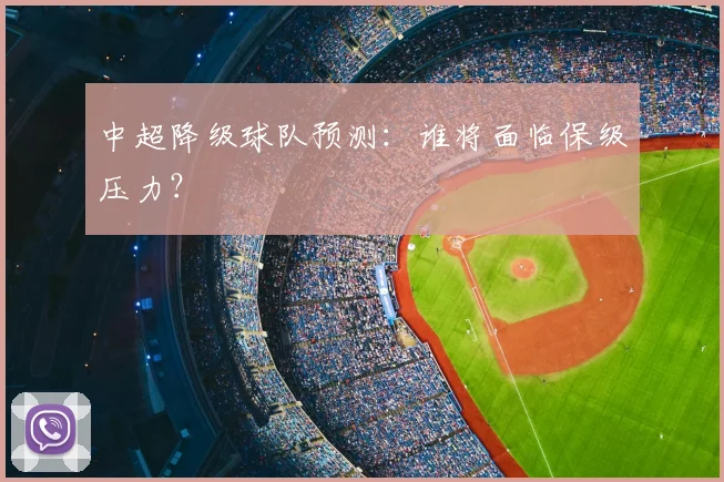 中超降级球队预测：谁将面临保级压力？