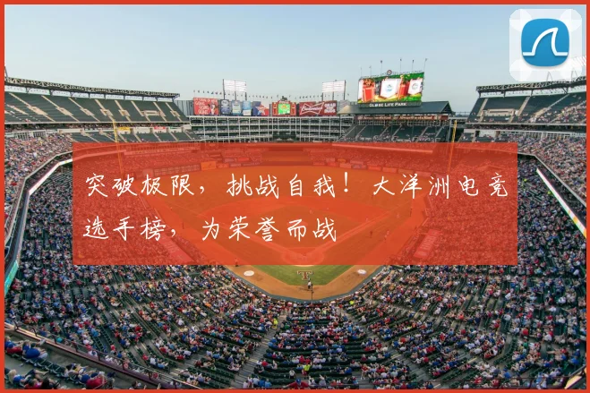 突破极限,挑战自我!大洋洲电竞选手榜,为荣誉而战