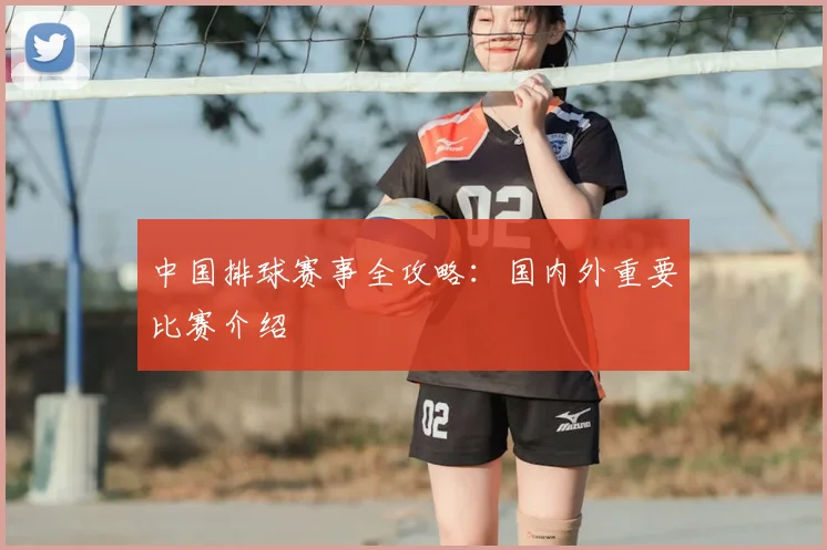 中国排球赛事全攻略:国内外重要比赛介绍